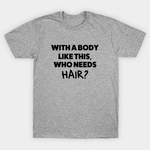 With A Body Like This Who Needs Hair Bald Men Humor Funny Bald Guy T Shirt Teepublic 